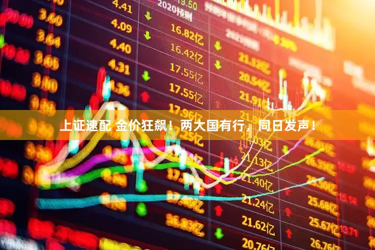 上证速配 金价狂飙！两大国有行，同日发声！