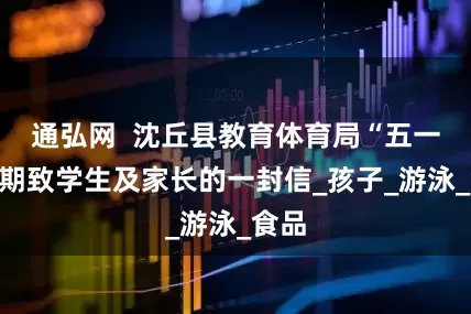 通弘网  沈丘县教育体育局“五一”假期致学生及家长的一封信_孩子_游泳_食品
