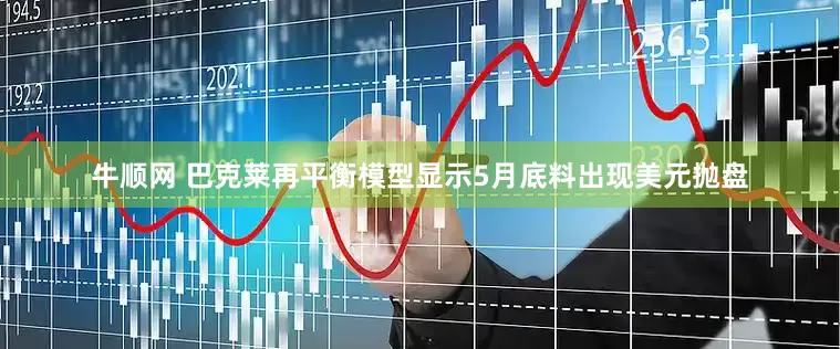 牛顺网 巴克莱再平衡模型显示5月底料出现美元抛盘