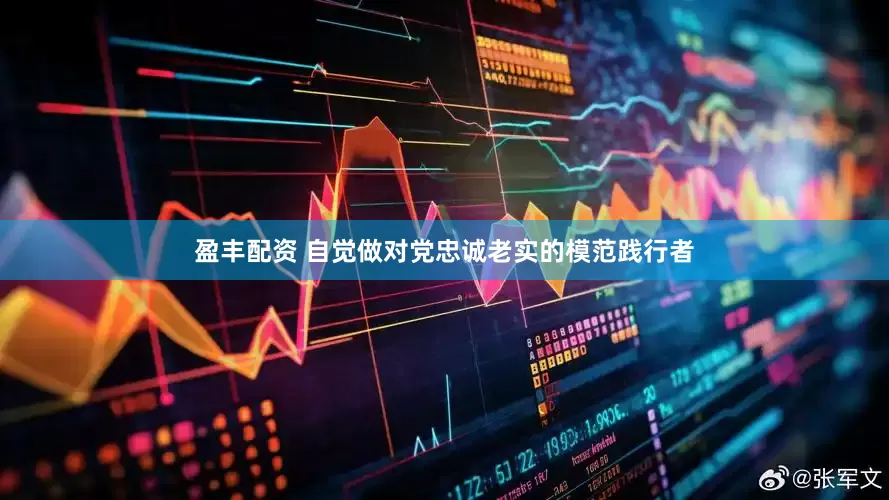盈丰配资 自觉做对党忠诚老实的模范践行者