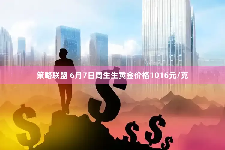 策略联盟 6月7日周生生黄金价格1016元/克