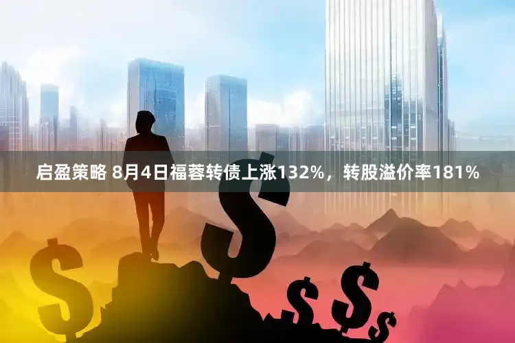 启盈策略 8月4日福蓉转债上涨132%，转股溢价率181%